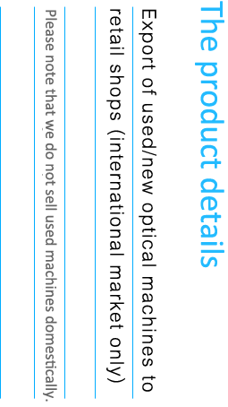 We are distributing quality new and used optical machines.
Export only and no business in domestically.
