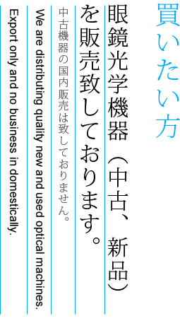 買いたい方　眼鏡光学機器（中古、新品）
を販売しております。
国内販売は致しておりません。