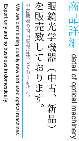眼鏡光学機器（中古、新品）を販売致しております。We are distributing quality new and used optical machines.
Export only and no business in domestically.
