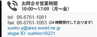 営業時間平日10:00から17:00電話06-6761-1061ファックス06-6761-1063 skypeID:suehiro18221